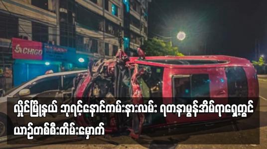 Embedded thumbnail for လှိုင်မြို့နယ် ဘုရင့်နောင်ကမ်းနားလမ်း ရတနာမွန်အိမ်ရာရှေ့တွင် ယာဉ်တစ်စီးတိမ်းမှောက်