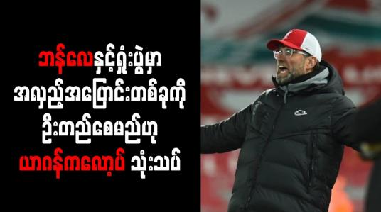 Embedded thumbnail for ဘန်လေနှင့်ရှုံးပွဲမှာ အလှည့်အပြောင်းတစ်ခုကို ဦးတည်စေမည်ဟု ယာဂန်ကလော့ပ် သုံးသပ်