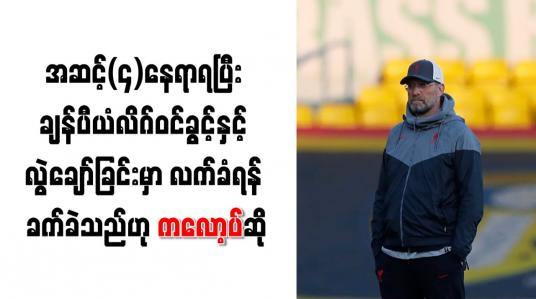 Embedded thumbnail for အဆင့် (၄) နေရာရပြီး ချန်ပီယံလိဂ်ဝင်ခွင့်နှင့် လွဲချော်ခြင်းမှာ လက်ခံရန် ခက်ခဲသည်ဟု ကလော့ပ်ဆို