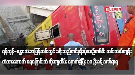 Embedded thumbnail for ရန်ကုန်-မန္တလေးအမြန်လမ်းတွင် ခရီးသည်တင်မှန်လုံယာဉ်တစ်စီး  တိမ်း မှောက်ခဲ့ပြီး ၁၁ ဦးခန့် ဒဏ်ရာရ