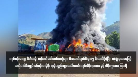 Embedded thumbnail for ကျင်စန်းကျော့ ဂိတ်အနီး ကုန်တင်မော်တော်ယာဉ်များ မီးလောင်ပျက်စီးမှု ၈၅ စီးအထိရှိခဲ့ပြီး  ဆုံးရှုံးမှုအနေဖြင့် ယာဉ်တစ်စီးလျှင် ခန့်မှန်းတန်ဖိုး ကုန်ပစ္စည်းများအပါအဝင် ကျပ်သိန်း ၃၀၀၀ နှင့် သိန်း ၅၀၀၀ ကြားရှိ