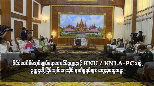 Embedded thumbnail for နိုင်ငံတော်စီမံအုပ်ချုပ်ရေးကောင်စီဥက္ကဋ္ဌနှင့် KNU/KNLA-PC အဖွဲ့ ဥက္ကဌတို့ ငြိမ်းချမ်းရေးဆိုင်ရာ