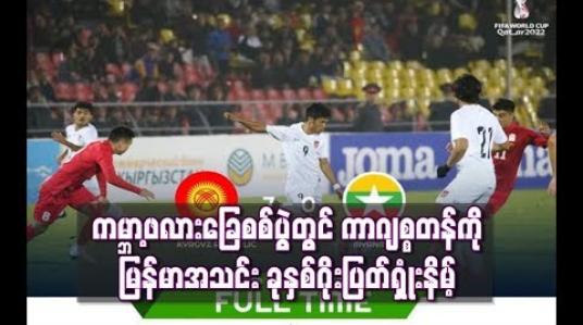 Embedded thumbnail for  ကမ္ဘာ့ဖလားခြေစစ်ပွဲတွင် ကာဂျစ္စတန်ကို မြန်မာအသင်း ခုနှစ်ဂိုးပြတ်ရှုံးနိမ့်(ရုပ်သံ)