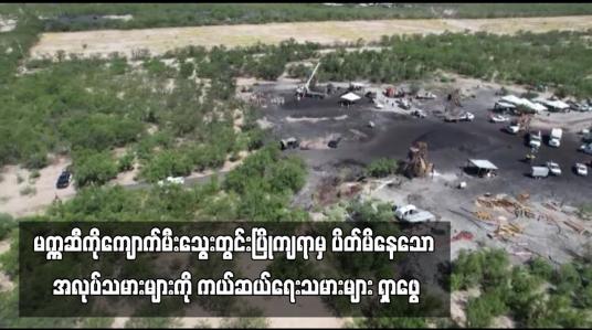 Embedded thumbnail for မက္ကဆီကိုကျောက်မီးသွေးတွင်းပြိုကျရာမှ ပိတ်မိနေသော အလုပ်သမားများကို ကယ်ဆယ်ရေးသမားများ ရှာဖွေ