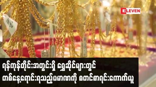 Embedded thumbnail for ရန်ကုန်တိုင်းအတွင်းရှိ ရွှေဆိုင်များတွင် တစ်နေ့ရောင်းရသည့်ပမာဏကို စတင်စာရင်းကောက်ယူ